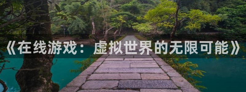天美娱乐2登录：《在线游戏：虚拟世界的无限可能》
