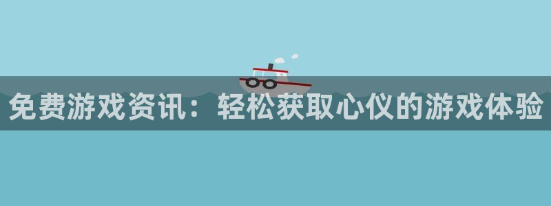 天美娱乐游戏：免费游戏资讯：轻松获取心仪的游戏体验