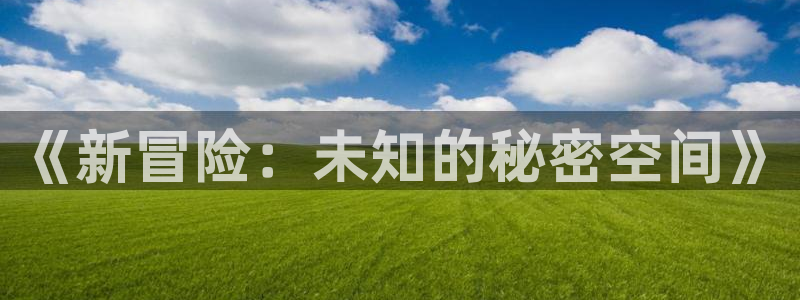天美娱乐怎么注册：《新冒险：未知的秘密空间》