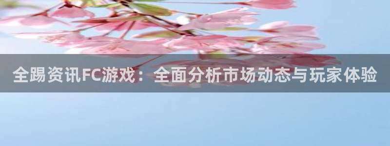 天美娱乐Ii：全踢资讯FC游戏：全面分析市场动态与玩家体验