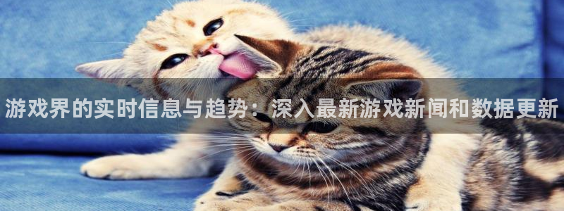 天美娱乐官方注册登录：游戏界的实时信息与趋势：深入最新游戏新