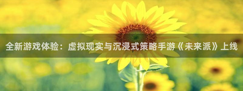 天美娱乐网页登录入口：全新游戏体验：虚拟现实与沉浸式策略手游