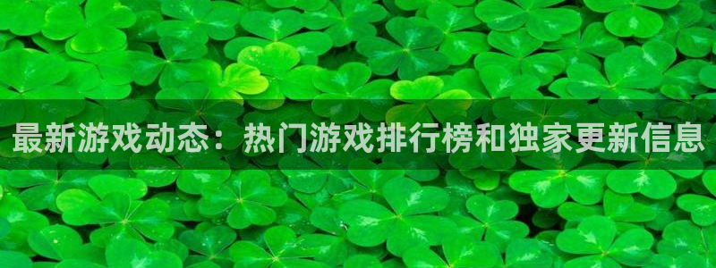 天美娱乐2登录：最新游戏动态：热门游戏排行榜和独家更新信息