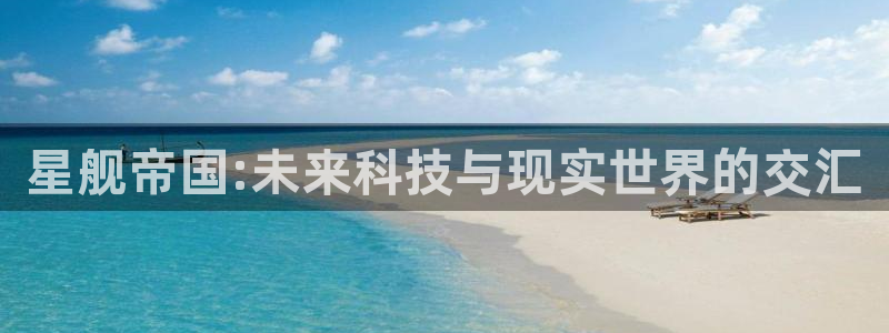 天美娱乐app：星舰帝国:未来科技与现实世界的交汇