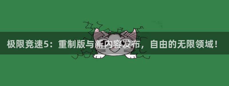 手机版天美娱乐客户端下载：极限竞速5：重制版与新内容发布，自