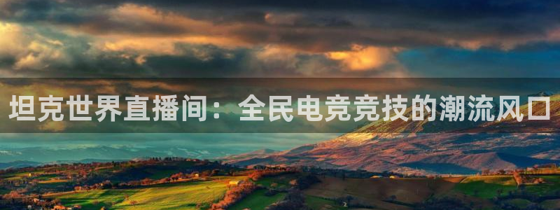 833足球比赛直播：坦克世界直播间：全民电竞竞技的潮流风口